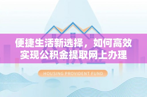 前进便捷生活新选择，如何高效实现公积金提取网上办理