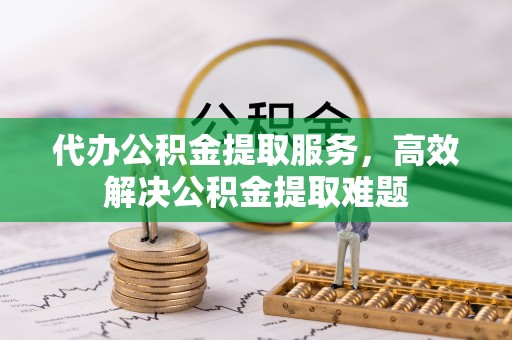 前进代办公积金提取服务，高效解决公积金提取难题