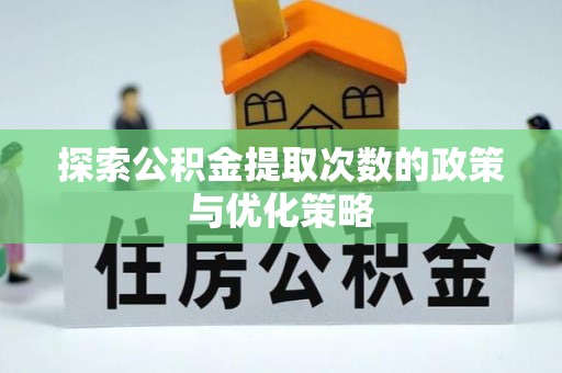 前进探索公积金提取次数的政策与优化策略