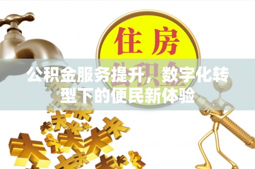 前进公积金服务提升，数字化转型下的便民新体验