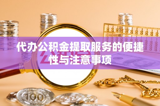 前进代办公积金提取服务的便捷性与注意事项