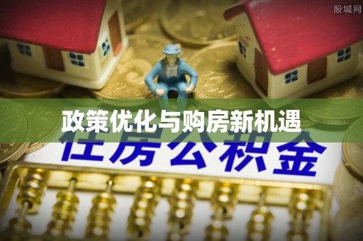 前进政策优化与购房新机遇