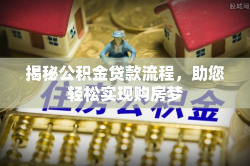 前进揭秘公积金贷款流程，助您轻松实现购房梦