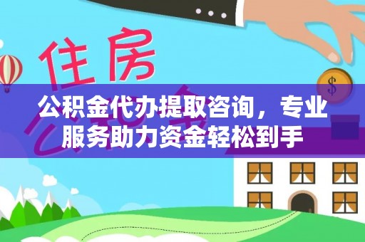 前进公积金代办提取咨询，专业服务助力资金轻松到手