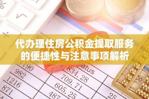 前进代办理住房公积金提取服务的便捷性与注意事项解析