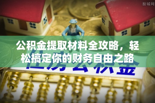 前进公积金提取材料全攻略，轻松搞定你的财务自由之路