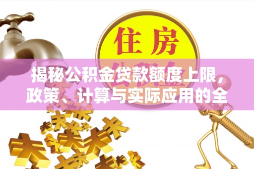 前进揭秘公积金贷款额度上限，政策、计算与实际应用的全面解析