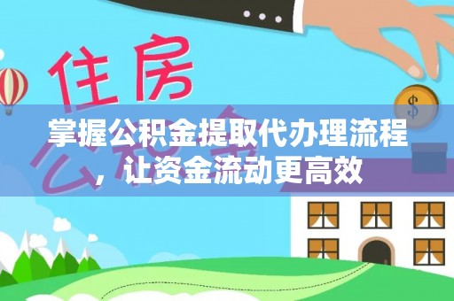 前进掌握公积金提取代办理流程，让资金流动更高效
