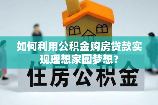 前进如何利用公积金购房贷款实现理想家园梦想？