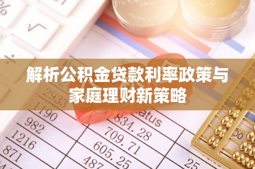 前进解析公积金贷款利率政策与家庭理财新策略