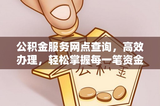 前进公积金服务网点查询，高效办理，轻松掌握每一笔资金动态