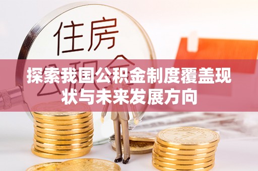 前进探索我国公积金制度覆盖现状与未来发展方向