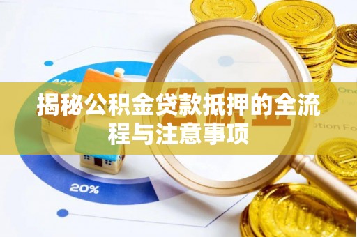 前进揭秘公积金贷款抵押的全流程与注意事项