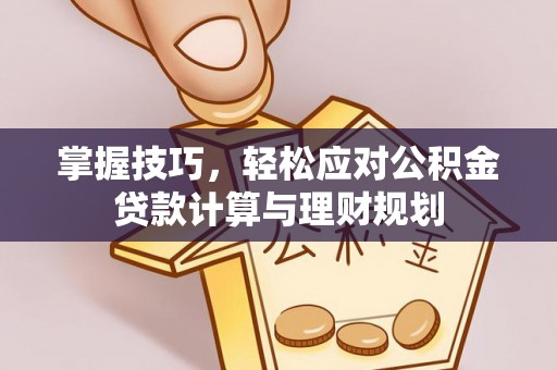 前进掌握技巧，轻松应对公积金贷款计算与理财规划