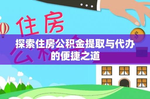 前进探索住房公积金提取与代办的便捷之道