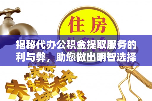 前进揭秘代办公积金提取服务的利与弊，助您做出明智选择