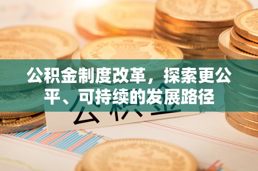 前进公积金制度改革，探索更公平、可持续的发展路径