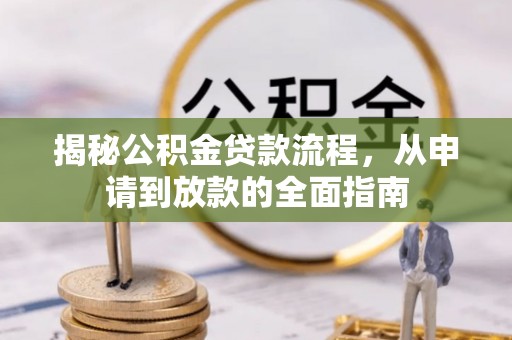 前进揭秘公积金贷款流程，从申请到放款的全面指南