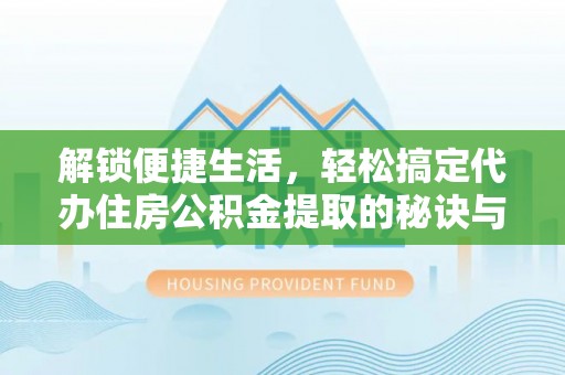 前进解锁便捷生活，轻松搞定代办住房公积金提取的秘诀与技巧