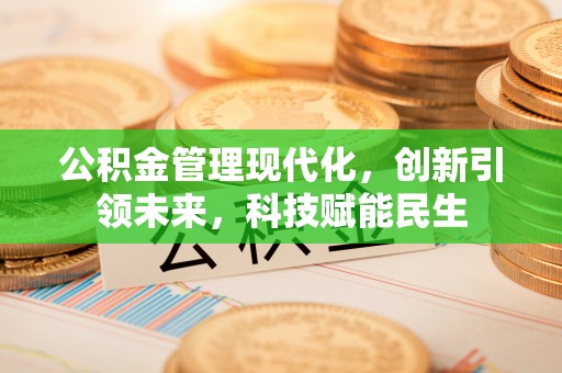前进公积金管理现代化，创新引领未来，科技赋能民生