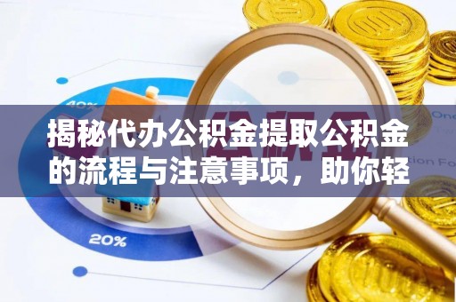 前进揭秘代办公积金提取公积金的流程与注意事项，助你轻松拿回属于你的钱