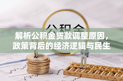 前进解析公积金贷款调整原因，政策背后的经济逻辑与民生影响