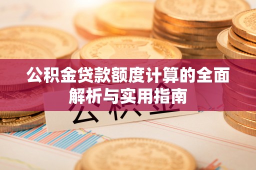 前进公积金贷款额度计算的全面解析与实用指南