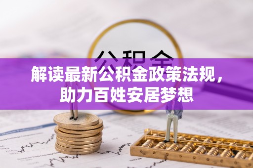 前进解读最新公积金政策法规，助力百姓安居梦想