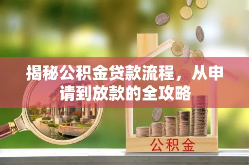 前进揭秘公积金贷款流程，从申请到放款的全攻略