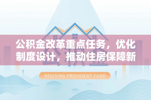 前进公积金改革重点任务，优化制度设计，推动住房保障新发展