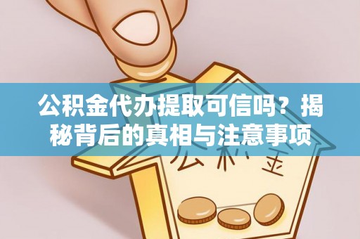 前进公积金代办提取可信吗？揭秘背后的真相与注意事项