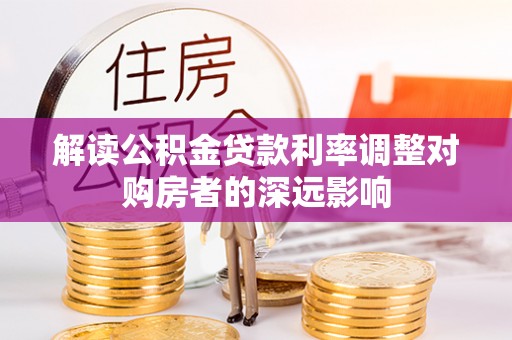 前进解读公积金贷款利率调整对购房者的深远影响