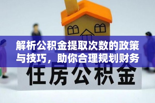 前进解析公积金提取次数的政策与技巧，助你合理规划财务未来