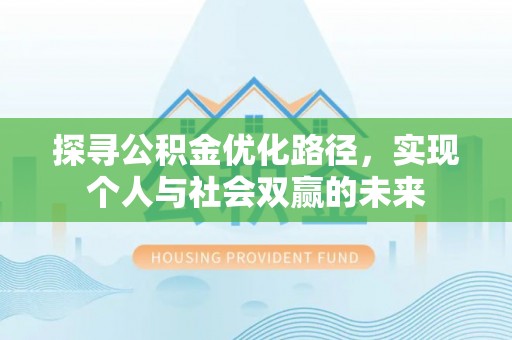 前进探寻公积金优化路径，实现个人与社会双赢的未来