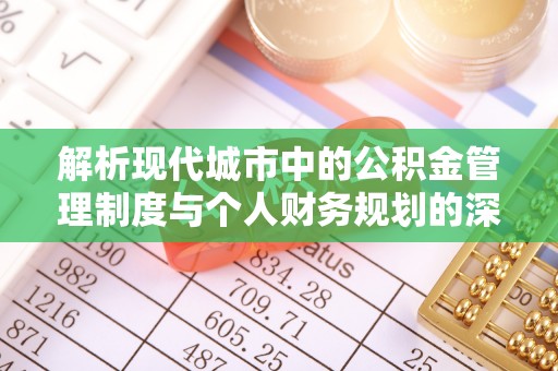 前进解析现代城市中的公积金管理制度与个人财务规划的深度关联