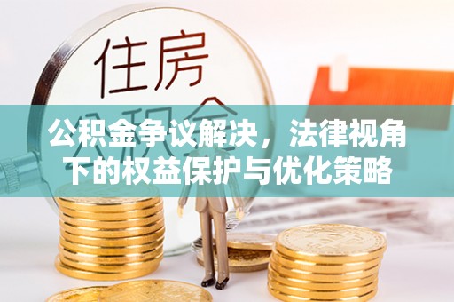 前进公积金争议解决，法律视角下的权益保护与优化策略