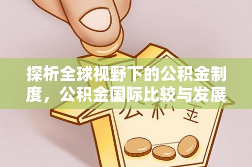 前进探析全球视野下的公积金制度，公积金国际比较与发展趋势