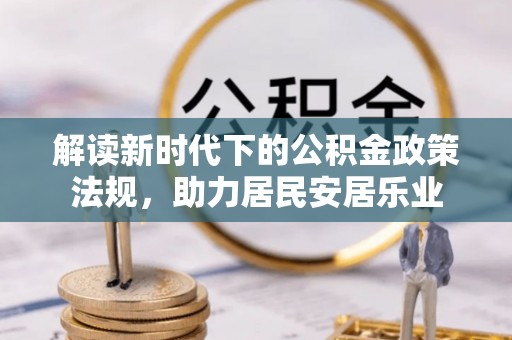 前进解读新时代下的公积金政策法规，助力居民安居乐业