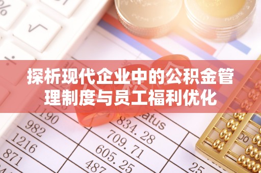 前进探析现代企业中的公积金管理制度与员工福利优化