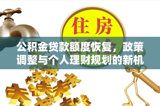 前进公积金贷款额度恢复，政策调整与个人理财规划的新机遇