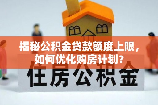 前进揭秘公积金贷款额度上限，如何优化购房计划？