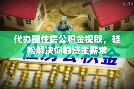 前进代办理住房公积金提取，轻松解决你的资金需求