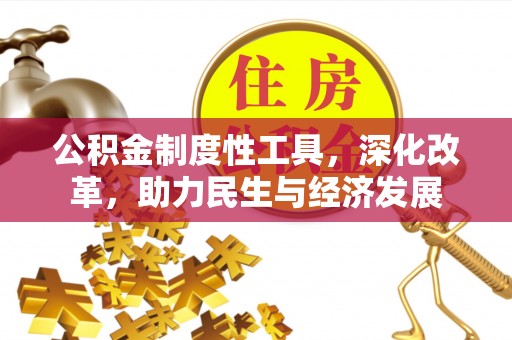 前进公积金制度性工具，深化改革，助力民生与经济发展