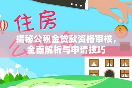 前进揭秘公积金贷款资格审核，全面解析与申请技巧