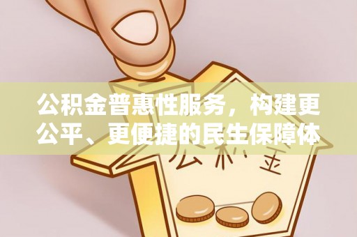 前进公积金普惠性服务，构建更公平、更便捷的民生保障体系