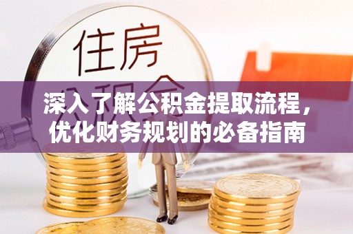 前进深入了解公积金提取流程，优化财务规划的必备指南