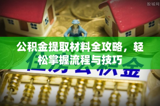 前进公积金提取材料全攻略，轻松掌握流程与技巧