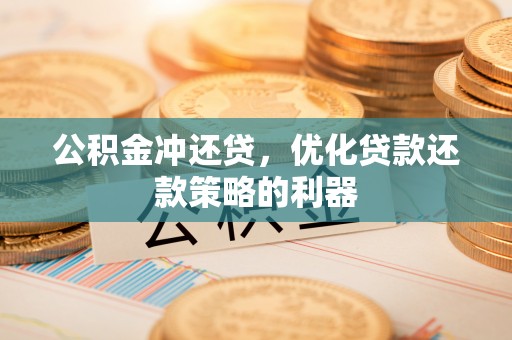 前进公积金冲还贷，优化贷款还款策略的利器