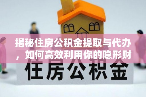前进揭秘住房公积金提取与代办，如何高效利用你的隐形财富？