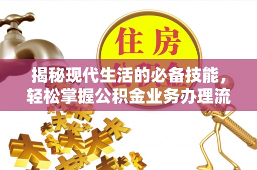 前进揭秘现代生活的必备技能，轻松掌握公积金业务办理流程